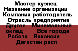 Мастер-кузнец › Название организации ­ Компания-работодатель › Отрасль предприятия ­ Другое › Минимальный оклад ­ 1 - Все города Работа » Вакансии   . Дагестан респ.